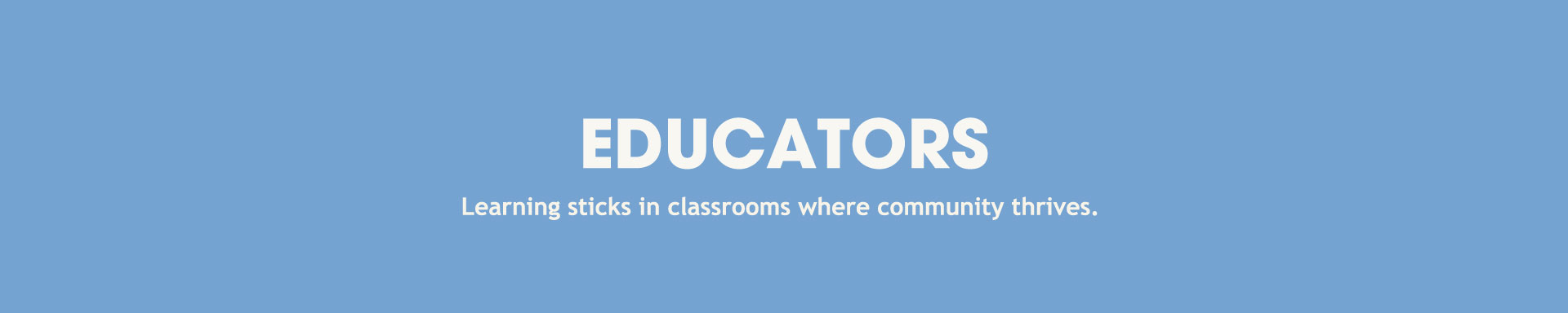 Educators - Learning sticks in classrooms where community thrives.